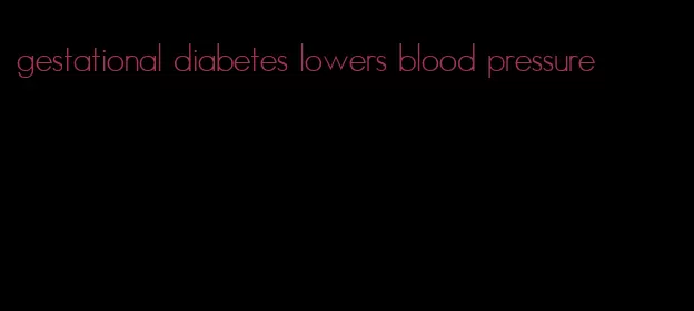 gestational diabetes lowers blood pressure