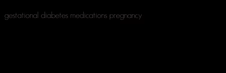 gestational diabetes medications pregnancy