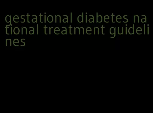 gestational diabetes national treatment guidelines