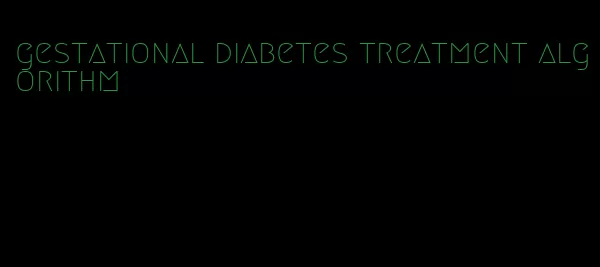 gestational diabetes treatment algorithm