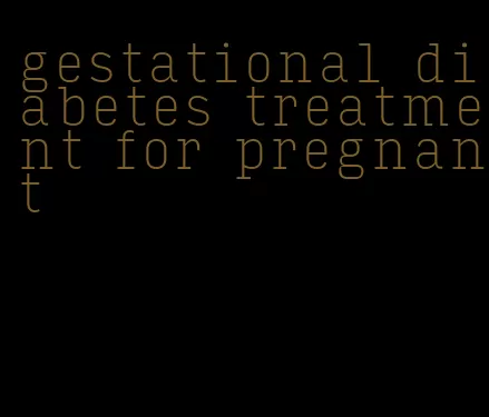 gestational diabetes treatment for pregnant