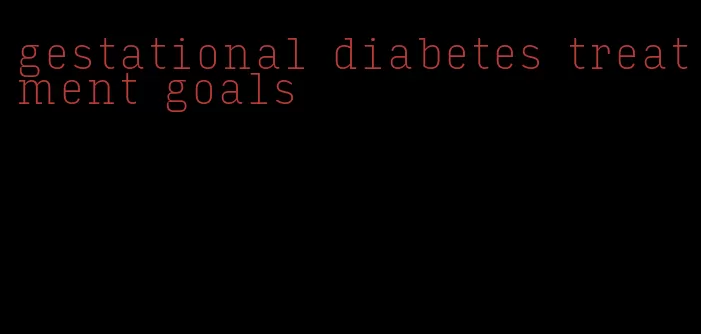 gestational diabetes treatment goals