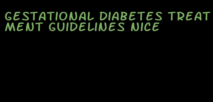 gestational diabetes treatment guidelines nice