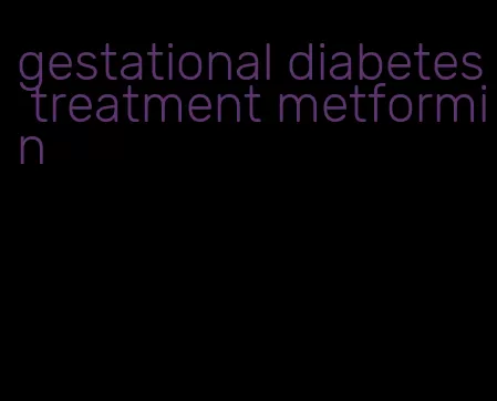 gestational diabetes treatment metformin