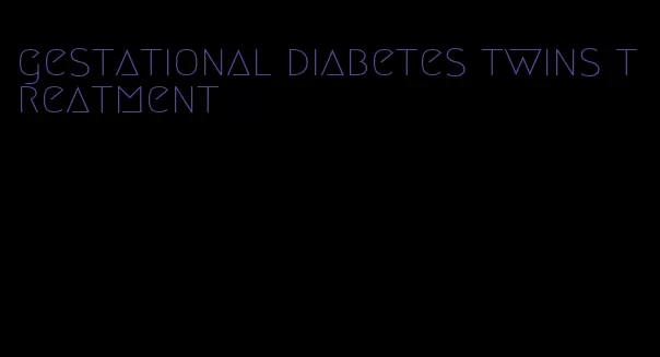 gestational diabetes twins treatment