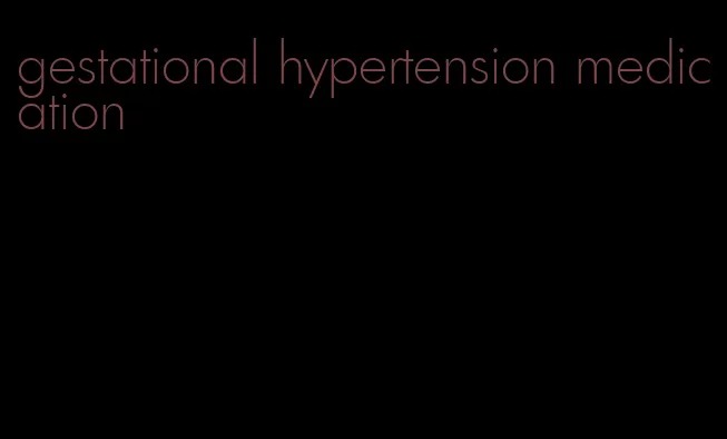 gestational hypertension medication