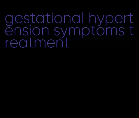 gestational hypertension symptoms treatment