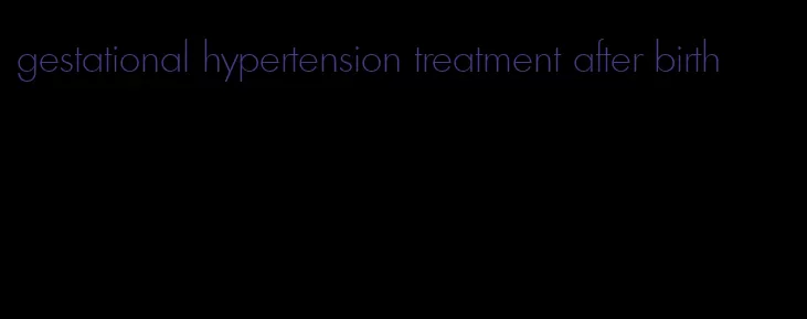 gestational hypertension treatment after birth
