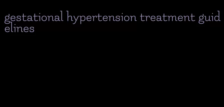 gestational hypertension treatment guidelines