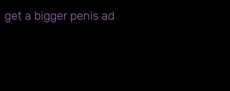 get a bigger penis ad