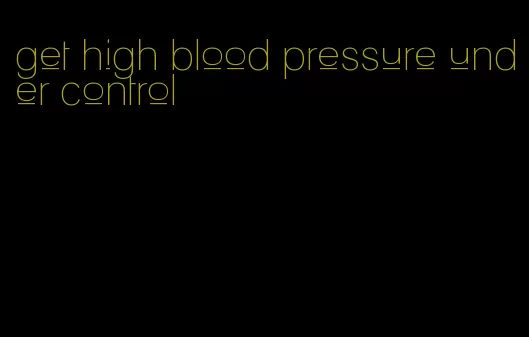 get high blood pressure under control