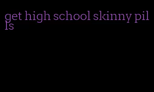 get high school skinny pills