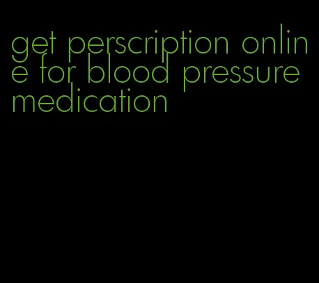 get perscription online for blood pressure medication