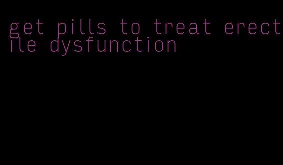 get pills to treat erectile dysfunction