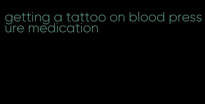 getting a tattoo on blood pressure medication