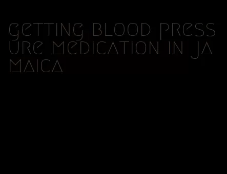 getting blood pressure medication in jamaica