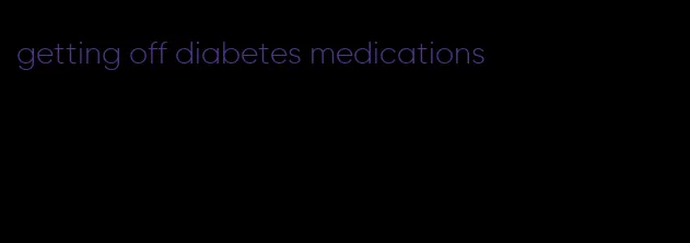 getting off diabetes medications