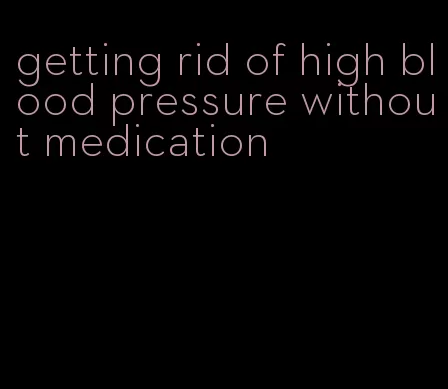 getting rid of high blood pressure without medication