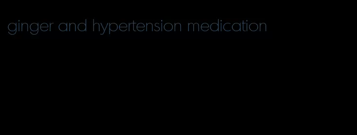 ginger and hypertension medication