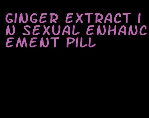 ginger extract in sexual enhancement pill