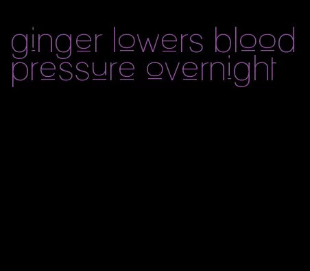 ginger lowers blood pressure overnight