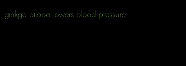 ginkgo biloba lowers blood pressure