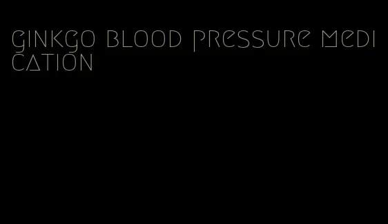 ginkgo blood pressure medication