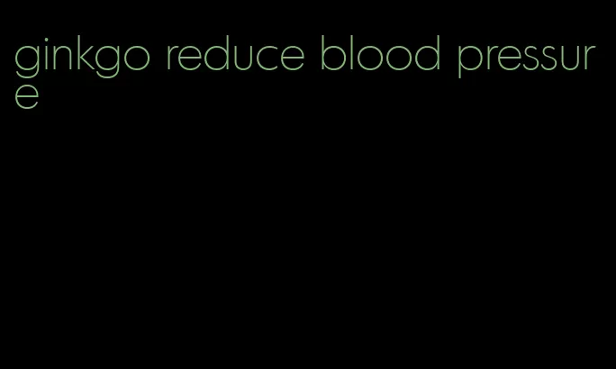 ginkgo reduce blood pressure