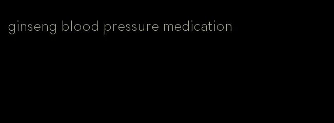 ginseng blood pressure medication