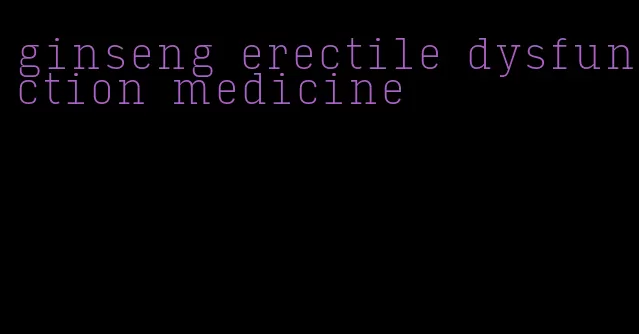 ginseng erectile dysfunction medicine
