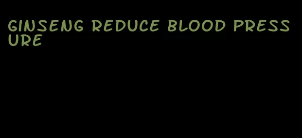 ginseng reduce blood pressure