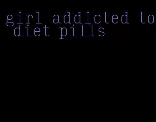 girl addicted to diet pills
