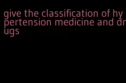 give the classification of hypertension medicine and drugs