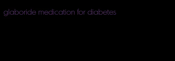 glaboride medication for diabetes