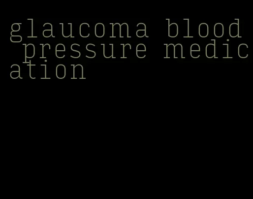 glaucoma blood pressure medication