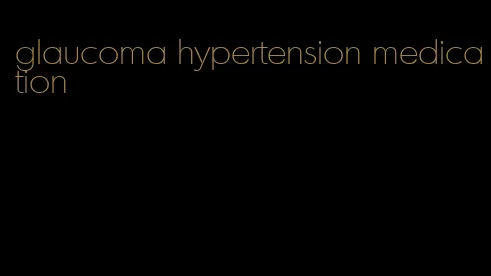 glaucoma hypertension medication