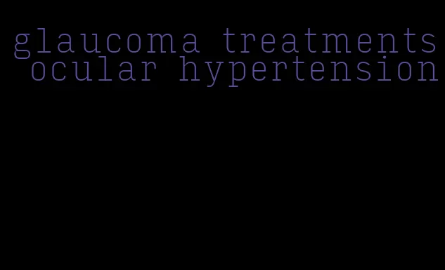 glaucoma treatments ocular hypertension