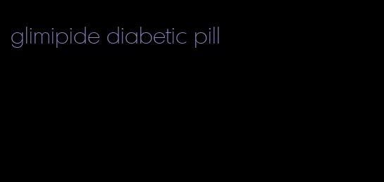 glimipide diabetic pill
