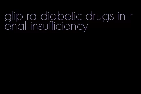 glip ra diabetic drugs in renal insufficiency