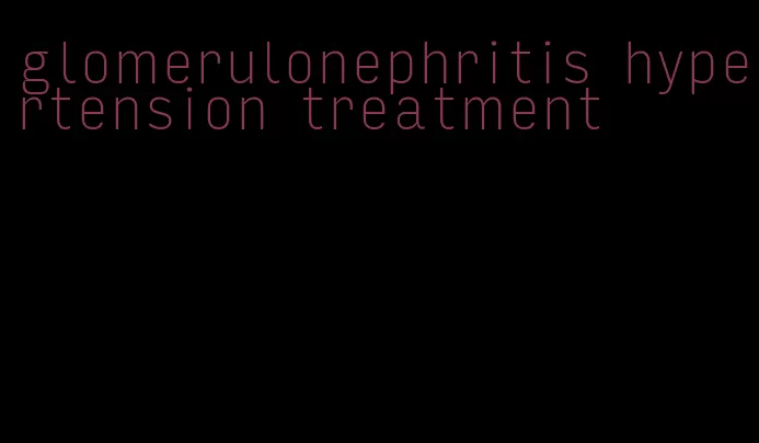 glomerulonephritis hypertension treatment