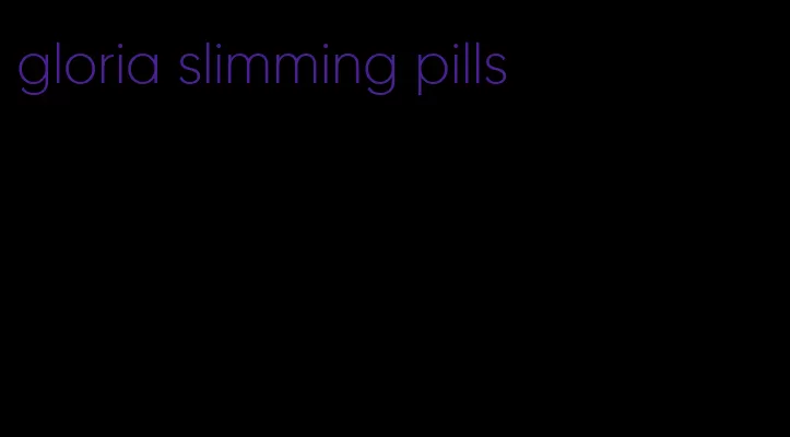 gloria slimming pills