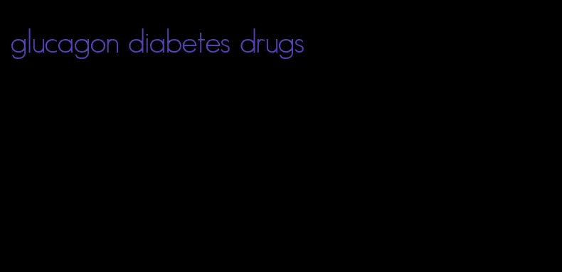 glucagon diabetes drugs