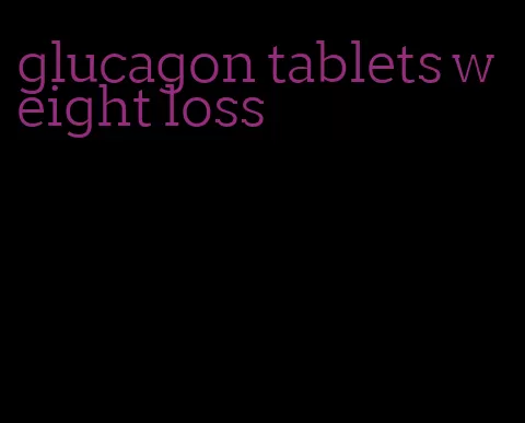 glucagon tablets weight loss