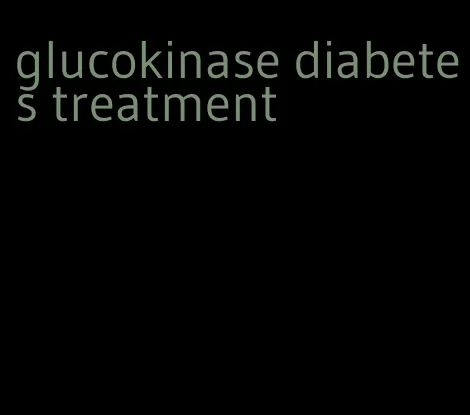glucokinase diabetes treatment