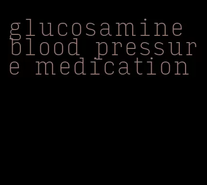 glucosamine blood pressure medication