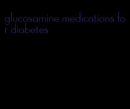 glucosamine medications for diabetes