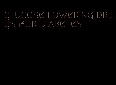 glucose lowering drugs for diabetes