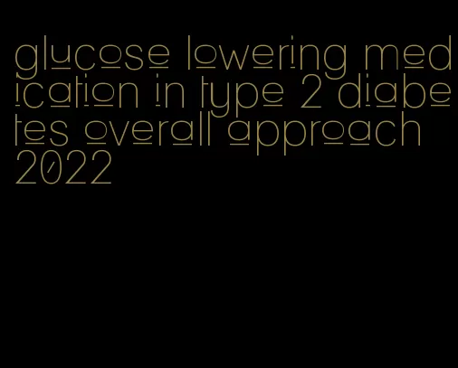glucose lowering medication in type 2 diabetes overall approach 2022