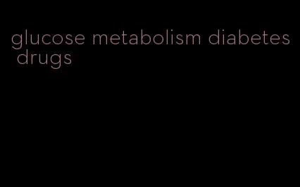 glucose metabolism diabetes drugs