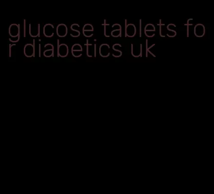 glucose tablets for diabetics uk